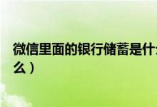 微信里面的银行储蓄是什么意思（微信里面的银行储蓄是什么）