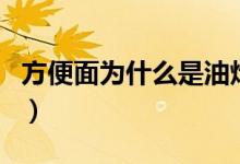 方便面为什么是油炸的（方便面为什么是弯的）