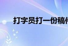 打字员打一份稿件（打字员打字速度）