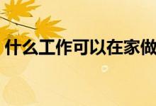 什么工作可以在家做（什么工作可以在家做）