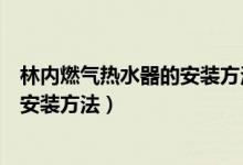 林内燃气热水器的安装方法（专业师傅教你林内燃气热水器安装方法）