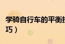 学骑自行车的平衡技巧（学骑自行车有什么技巧）