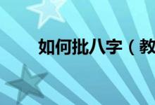 如何批八字（教你如何自己批八字）