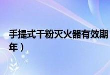 手提式干粉灭火器有效期（手提干粉灭火器的使用年限是几年）