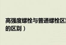 高强度螺栓与普通螺栓区别（带你了解普通螺栓和高强螺栓的区别）