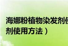 海娜粉植物染发剂使用方法（海娜粉植物染发剂使用方法）
