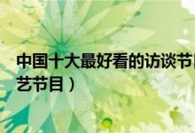 中国十大最好看的访谈节目（访谈节目有哪些访谈对话类综艺节目）
