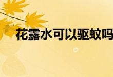 花露水可以驱蚊吗（花露水能不能驱蚊）