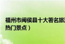 福州市闽侯县十大著名旅游景点（闽侯县有哪些好玩的地方热门景点）