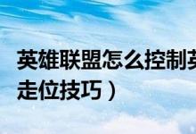 英雄联盟怎么控制英雄走位（英雄联盟有什么走位技巧）