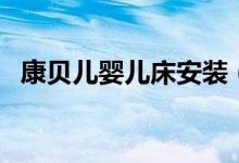 康贝儿婴儿床安装（康贝儿婴儿床怎么样）