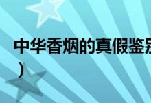 中华香烟的真假鉴别（如何鉴别真假中华香烟）