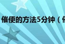 催便的方法5分钟（催便的方法5分钟内有效）