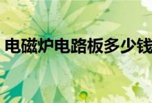 电磁炉电路板多少钱（烧保险丝了怎么维修）
