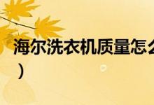 海尔洗衣机质量怎么样好不好（这里给你解答）