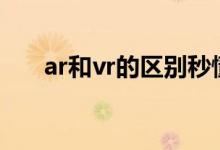 ar和vr的区别秒懂（AR和VR的区别）