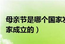 母亲节是哪个国家发起的（母亲节是在哪个国家成立的）