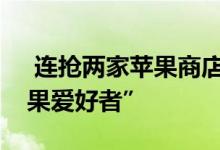  连抢两家苹果商店盗贼团伙被捕网友：“苹果爱好者” 