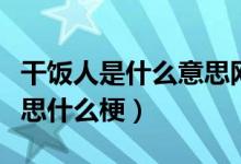 干饭人是什么意思网络语言（干饭人是什么意思什么梗）