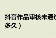 抖音作品审核未通过怎么办（抖音作品审核要多久）