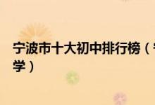 宁波市十大初中排行榜（宁波市有哪些好中学宁波市重点中学）