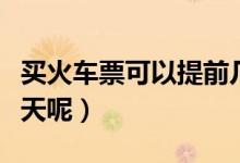 买火车票可以提前几天（买火车票可以提前几天呢）