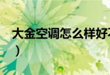 大金空调怎么样好不好（从这几方面去了解！）