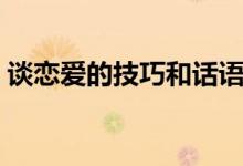 谈恋爱的技巧和话语（谈恋爱的技巧有哪些）