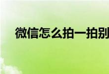 微信怎么拍一拍别人的头（微信怎么拍）
