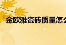 金欧雅瓷砖质量怎么样（瓷砖要怎么打孔）