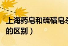 上海药皂和硫磺皂杀真菌（上海药皂和硫磺皂的区别）