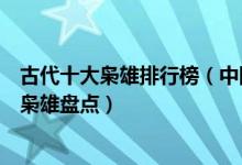 古代十大枭雄排行榜（中国古代枭雄盘点中国古代最著名的枭雄盘点）