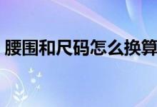 腰围和尺码怎么换算（腰围和尺码怎么换算）