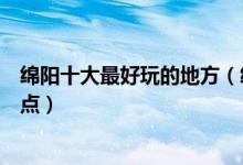 绵阳十大最好玩的地方（绵阳哪里最好玩绵阳好玩的旅游景点）