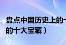 盘点中国历史上的十大宝藏之谜（中国传说中的十大宝藏）