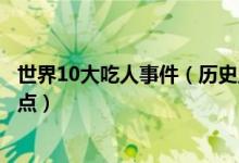 世界10大吃人事件（历史上的食人事件人吃人的真实事件盘点）