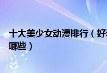 十大美少女动漫排行（好看的美少女动画片美少女类动漫有哪些）