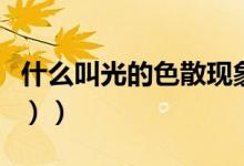 什么叫光的色散现象（什么叫光的色散（图文））