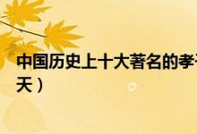 中国历史上十大著名的孝子（史上最著名孝子盘点舜孝感动天）