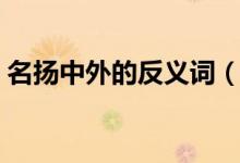 名扬中外的反义词（名扬中外反义词是什么）