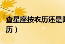 查星座按农历还是阳历（星座是看农历还是阳历）