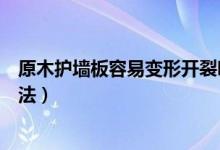 原木护墙板容易变形开裂吗（原木护墙板开裂原因及解决方法）