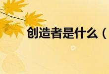 创造者是什么（创造者是什么意思）