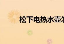 松下电热水壶怎么样（质量好吗）
