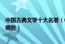 中国古典文学十大名著（中国十大名著盘点中国文学名著有哪些）
