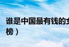 谁是中国最有钱的女人（中国十大女富豪排行榜）