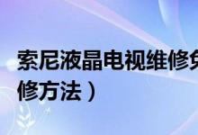 索尼液晶电视维修免费教程（索尼液晶电视维修方法）