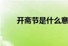 开斋节是什么意思（开斋节的意思）