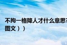 不拘一格降人才什么意思?（不拘一格降人才的含义是什么（图文））
