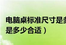 电脑桌标准尺寸是多少合适（电脑桌标准尺寸是多少合适）